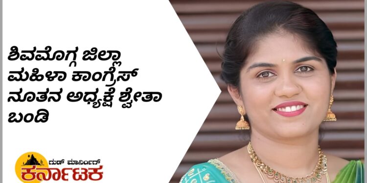 ಮಹಿಳಾ ಕಾಂಗ್ರೆಸ್ ಬಲಗೊಳಿಸುವುದು ನನ್ನ ಗುರಿ | ಶಿವಮೊಗ್ಗ ಜಿಲ್ಲಾ ಮಹಿಳಾ ಕಾಂಗ್ರೆಸ್ ನೂತನ ಅಧ್ಯಕ್ಷೆ ಶ್ವೇತಾ ಬಂಡಿ